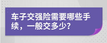 车子交强险需要哪些手续，一般交多少？