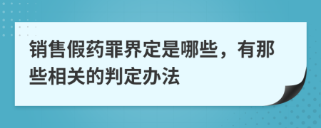 销售假药罪界定是哪些，有那些相关的判定办法