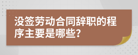 没签劳动合同辞职的程序主要是哪些？