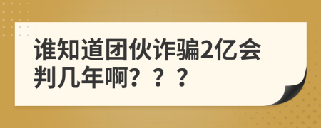 谁知道团伙诈骗2亿会判几年啊？？？