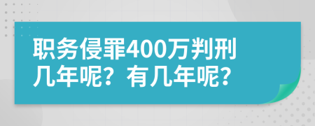 职务侵罪400万判刑几年呢？有几年呢？