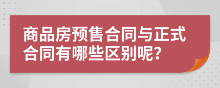 商品房预售合同与正式合同有哪些区别呢？