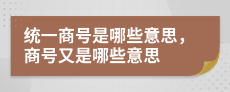 统一商号是哪些意思，商号又是哪些意思