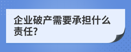 企业破产需要承担什么责任?