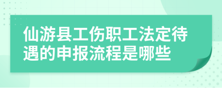 仙游县工伤职工法定待遇的申报流程是哪些