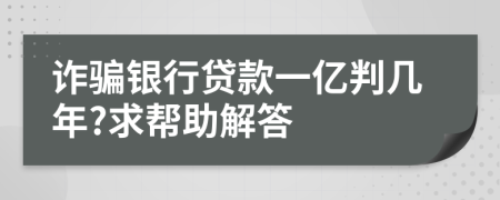 诈骗银行贷款一亿判几年?求帮助解答