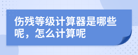 伤残等级计算器是哪些呢，怎么计算呢