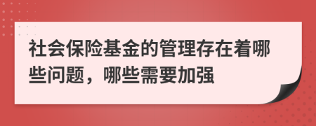 社会保险基金的管理存在着哪些问题，哪些需要加强