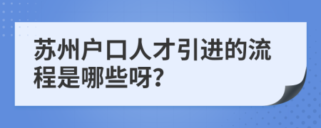 苏州户口人才引进的流程是哪些呀？