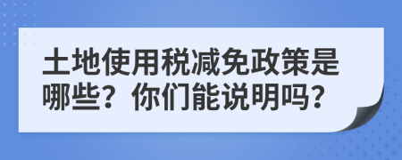 土地使用税减免政策是哪些？你们能说明吗？