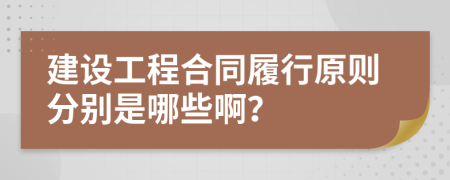 建设工程合同履行原则分别是哪些啊？