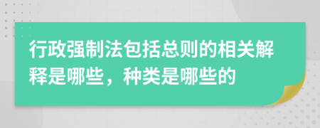 行政强制法包括总则的相关解释是哪些，种类是哪些的