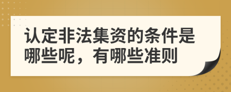 认定非法集资的条件是哪些呢，有哪些准则