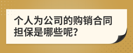 个人为公司的购销合同担保是哪些呢？