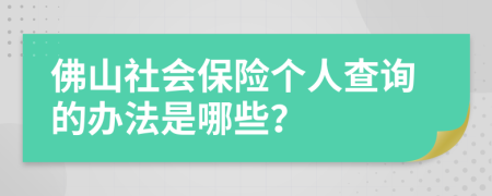 佛山社会保险个人查询的办法是哪些？