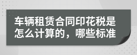 车辆租赁合同印花税是怎么计算的，哪些标准