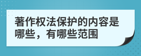 著作权法保护的内容是哪些，有哪些范围