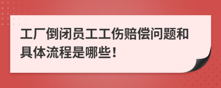 工厂倒闭员工工伤赔偿问题和具体流程是哪些！