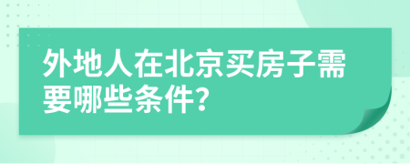 外地人在北京买房子需要哪些条件？