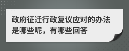 政府征迁行政复议应对的办法是哪些呢，有哪些回答