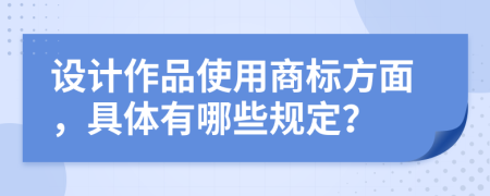 设计作品使用商标方面，具体有哪些规定？