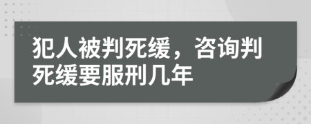 犯人被判死缓，咨询判死缓要服刑几年