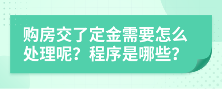 购房交了定金需要怎么处理呢？程序是哪些？