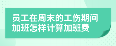 员工在周末的工伤期间加班怎样计算加班费