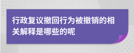 行政复议撤回行为被撤销的相关解释是哪些的呢