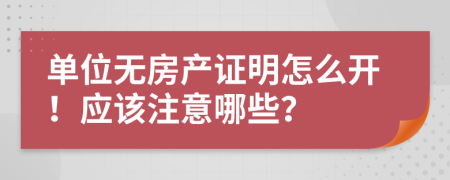 单位无房产证明怎么开！应该注意哪些？