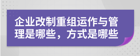 企业改制重组运作与管理是哪些，方式是哪些