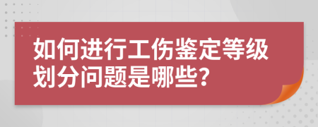 如何进行工伤鉴定等级划分问题是哪些？