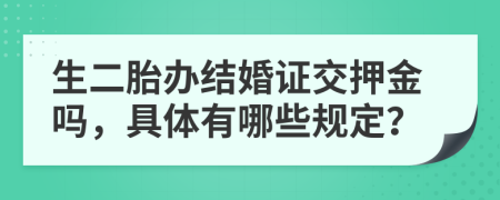 生二胎办结婚证交押金吗，具体有哪些规定？