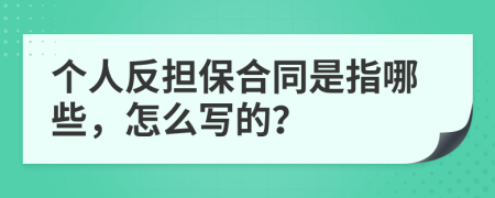 个人反担保合同是指哪些，怎么写的？