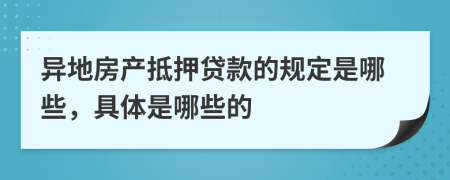 异地房产抵押贷款的规定是哪些，具体是哪些的