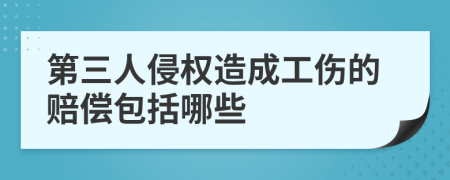 第三人侵权造成工伤的赔偿包括哪些
