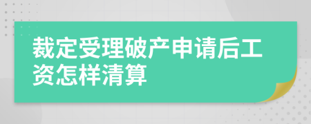 裁定受理破产申请后工资怎样清算