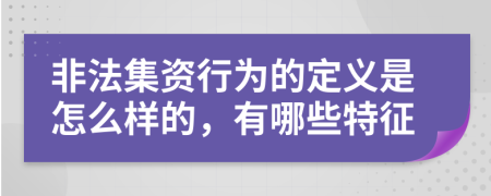 非法集资行为的定义是怎么样的，有哪些特征