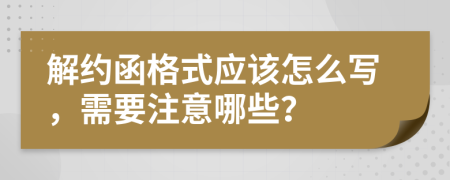 解约函格式应该怎么写，需要注意哪些？