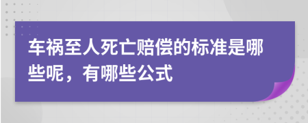 车祸至人死亡赔偿的标准是哪些呢，有哪些公式