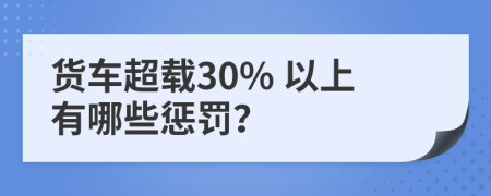 货车超载30% 以上有哪些惩罚？