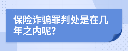 保险诈骗罪判处是在几年之内呢？