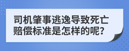 司机肇事逃逸导致死亡赔偿标准是怎样的呢？