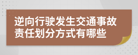 逆向行驶发生交通事故责任划分方式有哪些