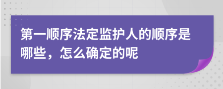 第一顺序法定监护人的顺序是哪些，怎么确定的呢