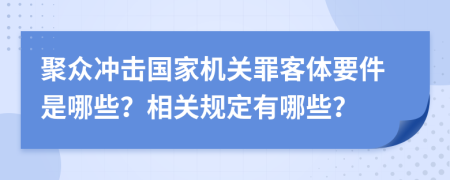 聚众冲击国家机关罪客体要件是哪些？相关规定有哪些？