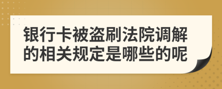 银行卡被盗刷法院调解的相关规定是哪些的呢