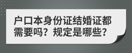 户口本身份证结婚证都需要吗？规定是哪些？