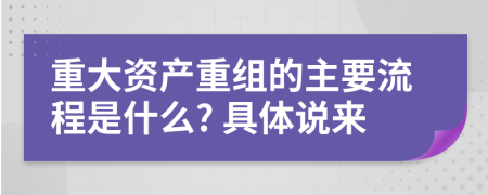 重大资产重组的主要流程是什么? 具体说来