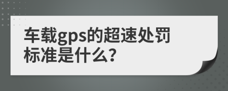 车载gps的超速处罚标准是什么？